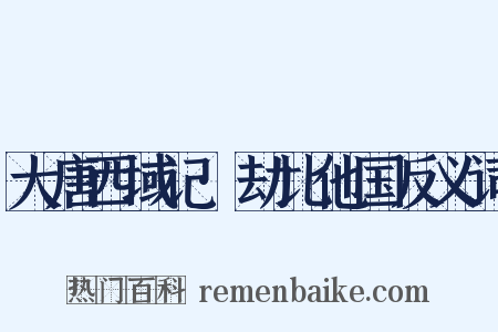 大唐西域记·劫比他国反义词是什么意思的图片